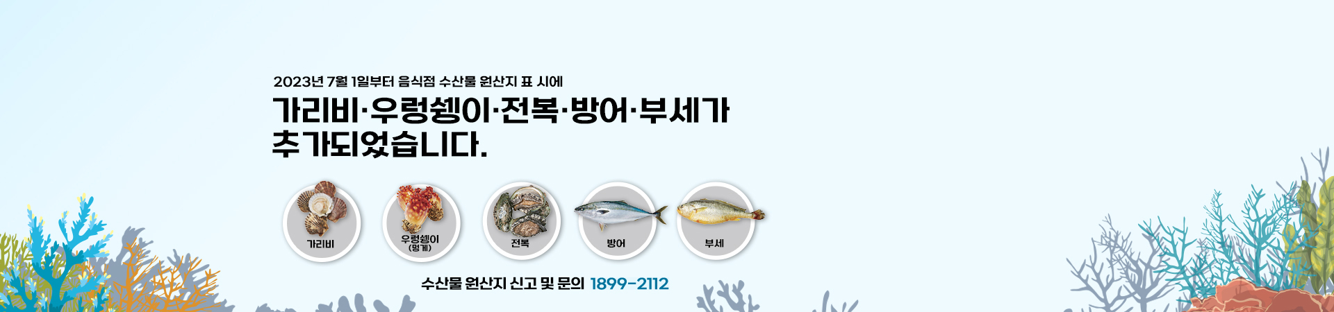 2023년 7월 1일부터 음식점 수산물 원산지 표시에 가리비, 우렁쉥이, 전복, 방어, 부세가 추가되었습니다. 수산물 원산지 신고 및 문의: 1899-2112