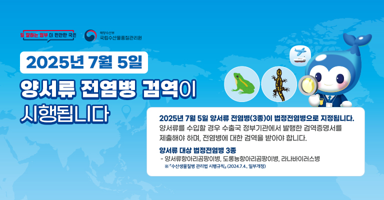2025년 7월 5일 양서류 전염병 검역이 시행됩니다. 2025년 7월 5일 양서류 전염병(3종)이 법정전염병으로 지정됩니다. 양서류를 수입할 경우 수출국 정부기관에서 발행한 검역증명서를 제출해야하며, 전염병에 대한 검역을 받아야 합니다. 양서류 대상 법정전염병 3종. 양서류항아리곰팡이병, 도롱뇽항아리곰팡이병, 리나바이러스병. 수산생물질병 관리법 시행규칙(2024.7.4. 일부개정)