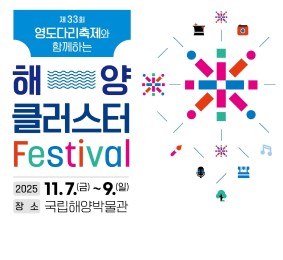 제 33회 영도다리축제와 함께하는 해양 클러스터 Festival 2025.11.7.(금)~9.(일) 장소: 국립해양박물관